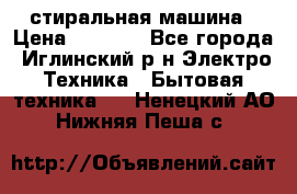 стиральная машина › Цена ­ 7 000 - Все города, Иглинский р-н Электро-Техника » Бытовая техника   . Ненецкий АО,Нижняя Пеша с.